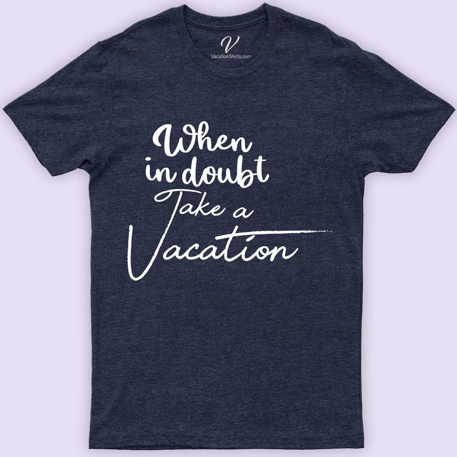When In Doubt Take Vacation Tee Vacation Shirts Embrace your wanderlust with our 'When In Doubt, Take Vacation Tee' from VacationShirts.com. Perfect for adventure seekers and beach lovers alike, this travel-inspired tee features a catchy escape motto, blending humor with stylish holiday tee design. Ideal for road trips or simply celebrating your love for travel. Pack yours now!
