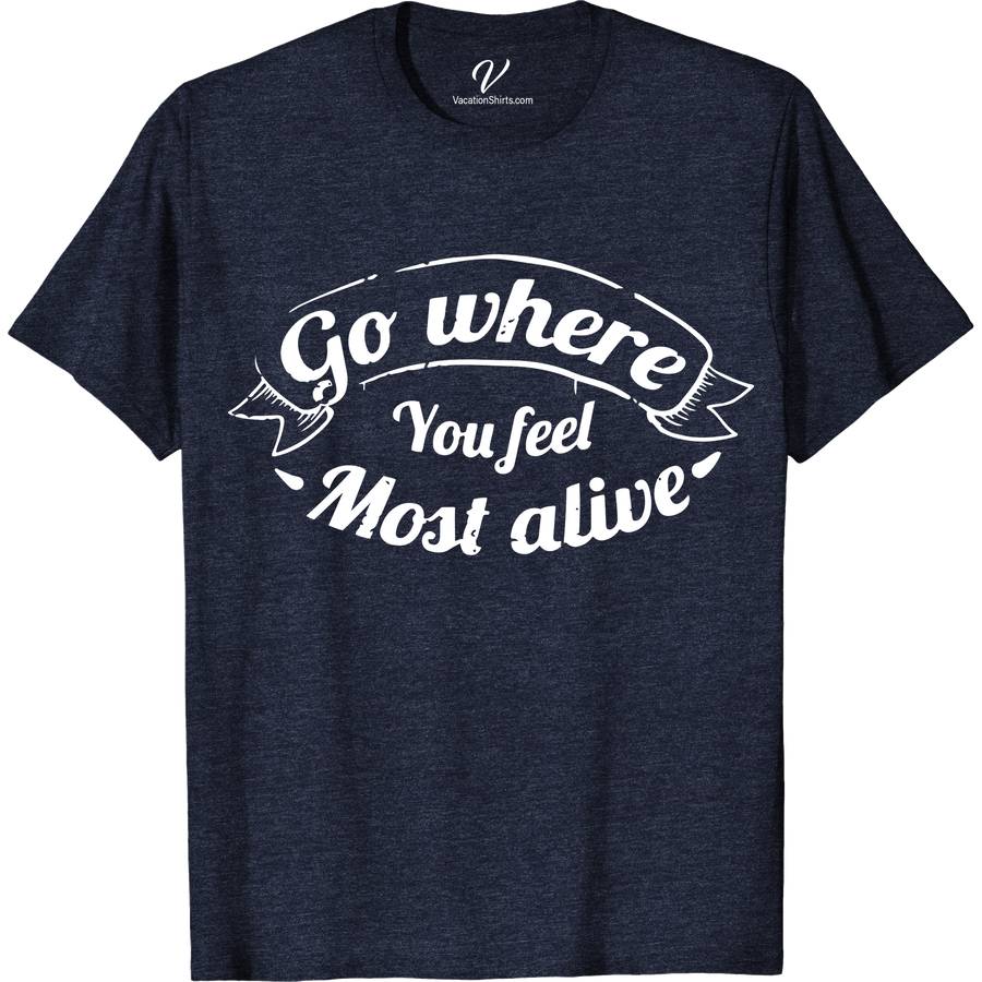 Go Where You Feel Alive Tee Vacation Shirts Discover the essence of adventure with our "Go Where You Feel Alive" Tee from VacationShirts.com. Crafted for wanderlust souls, this eco-friendly travel wear merges nature-inspired designs with inspirational quotes. Perfect for explorers, our outdoor lifestyle apparel is your companion on hikes, travels, and every journey in between. Explore more, live fully.